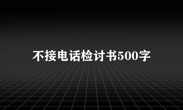 不接电话检讨书500字