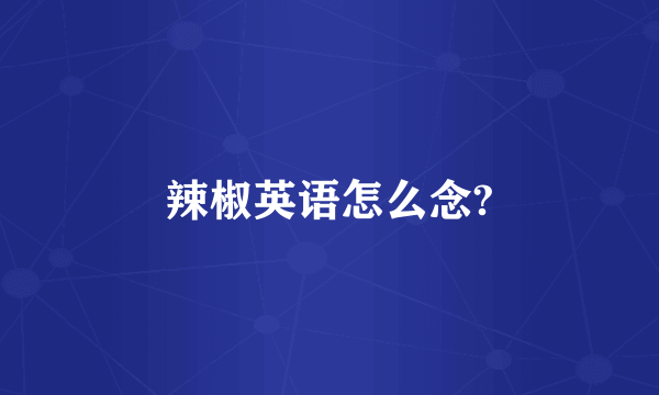 辣椒英语怎么念?