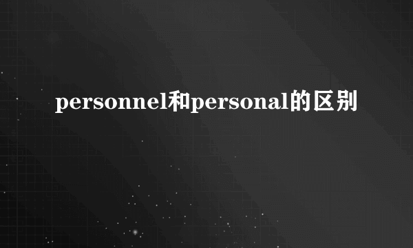 personnel和personal的区别