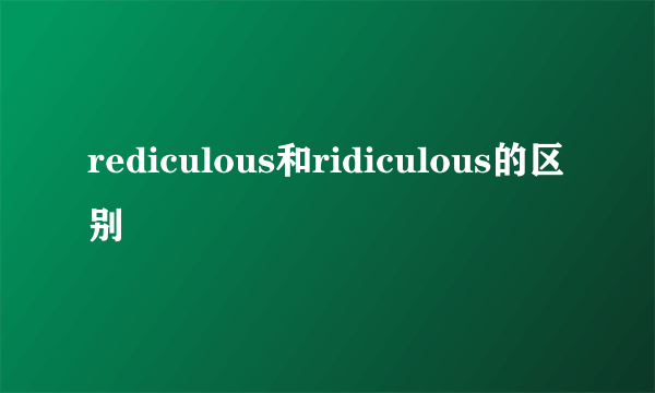 rediculous和ridiculous的区别