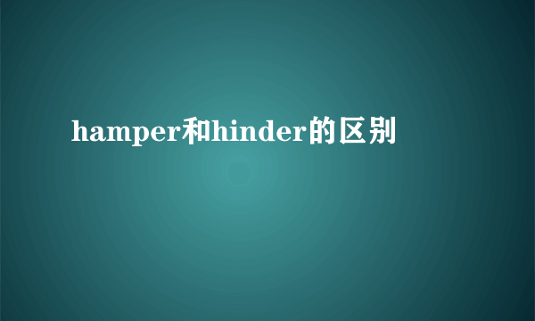 hamper和hinder的区别