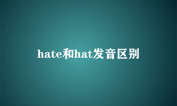 hate和hat发音区别