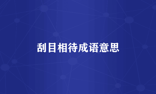 刮目相待成语意思