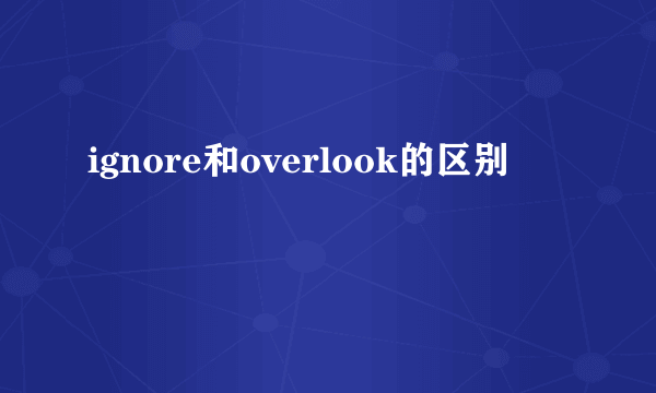 ignore和overlook的区别