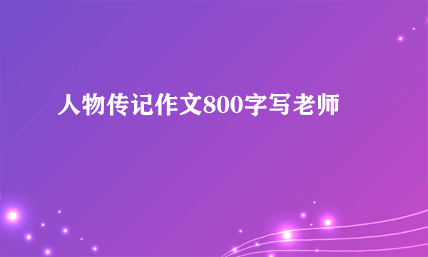人物传记作文800字写老师
