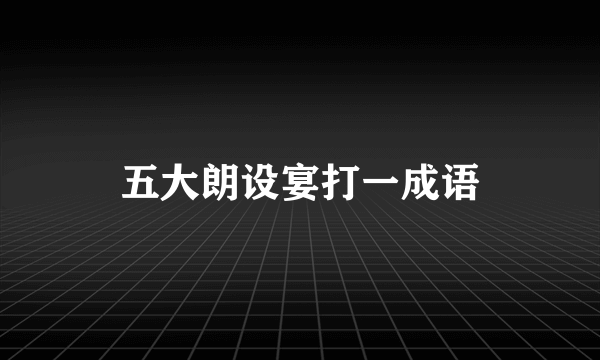 五大朗设宴打一成语