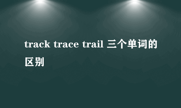 track trace trail 三个单词的区别