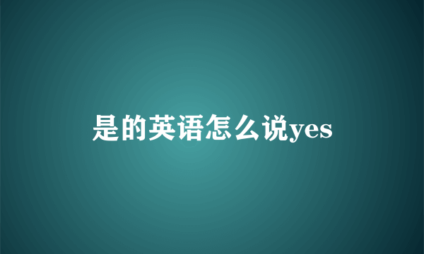 是的英语怎么说yes