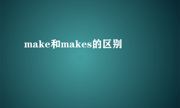 make和makes的区别