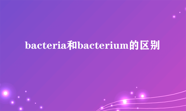 bacteria和bacterium的区别