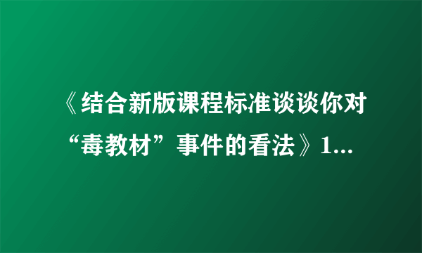 《结合新版课程标准谈谈你对“毒教材”事件的看法》1000字