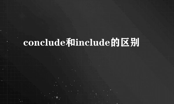 conclude和include的区别