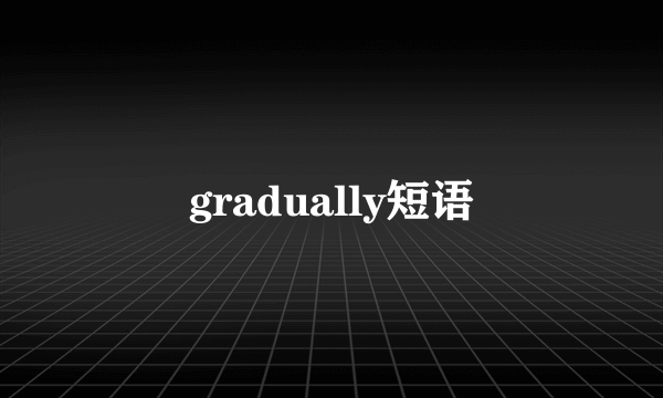 gradually短语