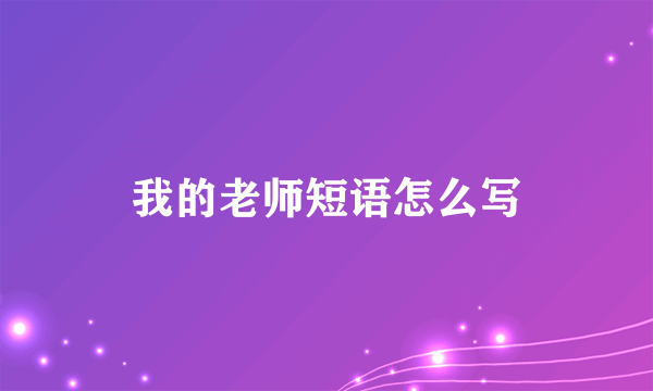 我的老师短语怎么写