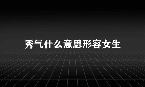 秀气什么意思形容女生