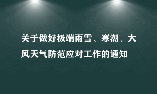 关于做好极端雨雪、寒潮、大风天气防范应对工作的通知