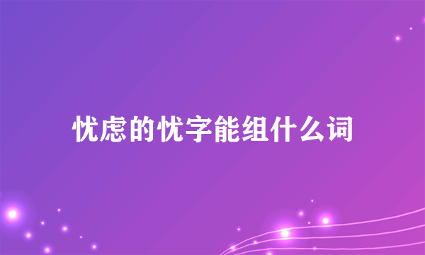 忧虑的忧字能组什么词
