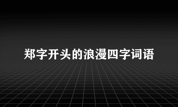 郑字开头的浪漫四字词语