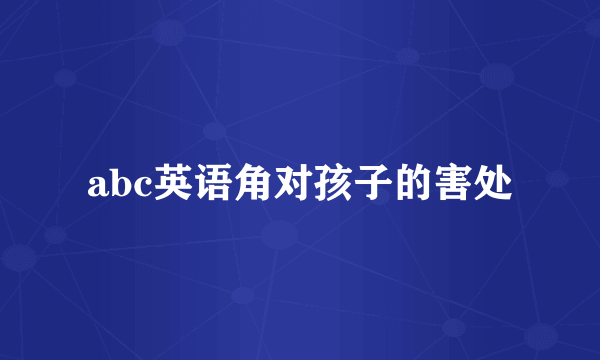 abc英语角对孩子的害处