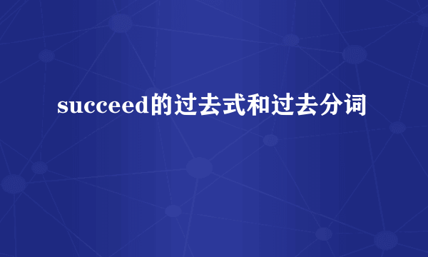 succeed的过去式和过去分词