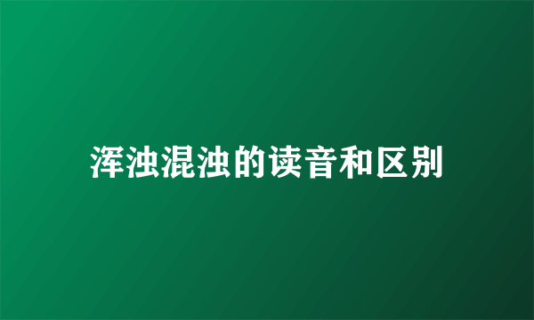 浑浊混浊的读音和区别