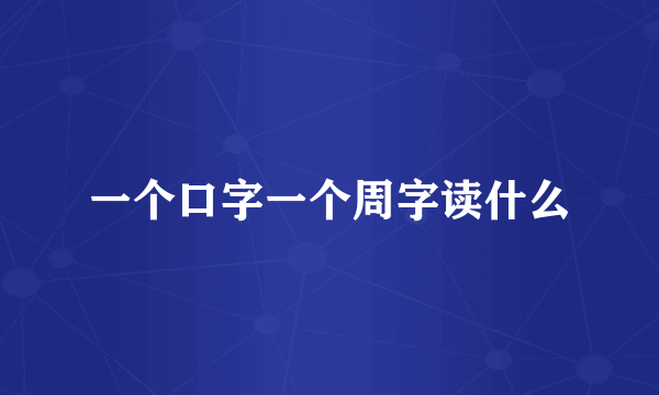 一个口字一个周字读什么