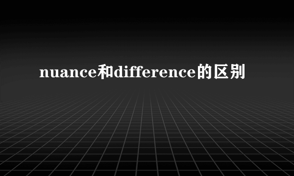 nuance和difference的区别