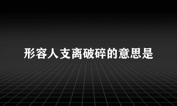 形容人支离破碎的意思是