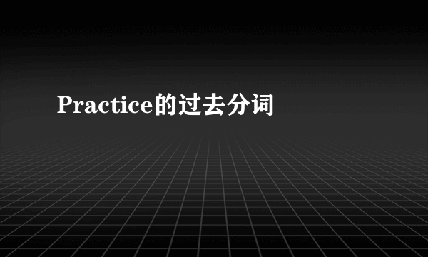Practice的过去分词
