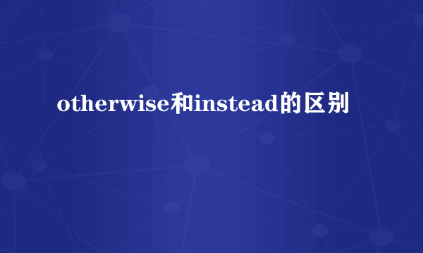 otherwise和instead的区别