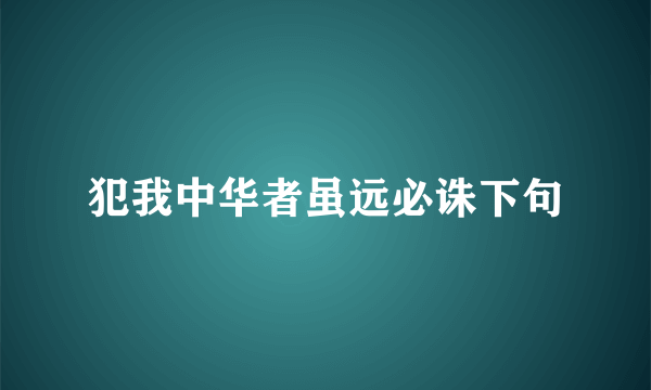犯我中华者虽远必诛下句