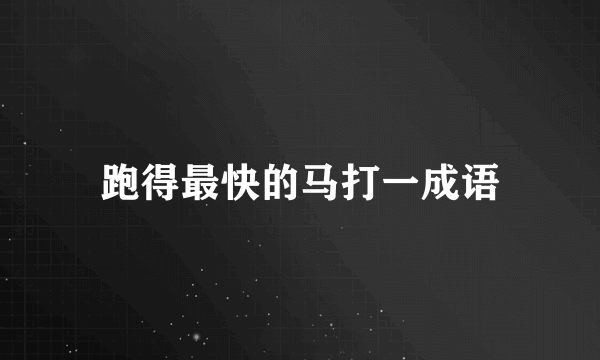 跑得最快的马打一成语