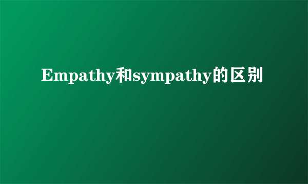 Empathy和sympathy的区别