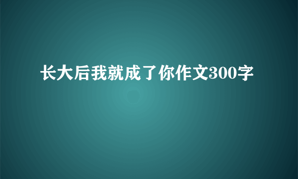 长大后我就成了你作文300字