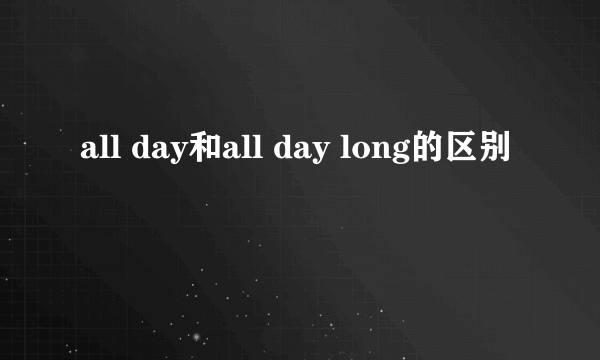 all day和all day long的区别