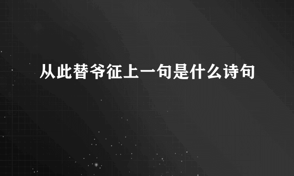 从此替爷征上一句是什么诗句