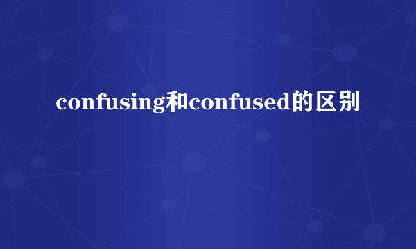 confusing和confused的区别