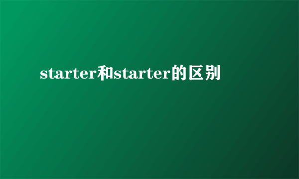 starter和starter的区别