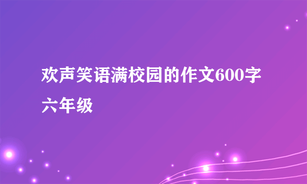 欢声笑语满校园的作文600字六年级