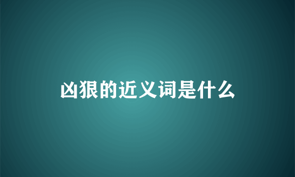 凶狠的近义词是什么