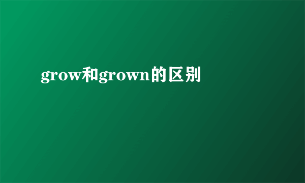 grow和grown的区别