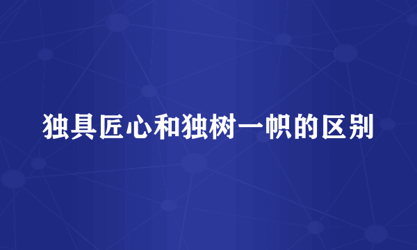 独具匠心和独树一帜的区别