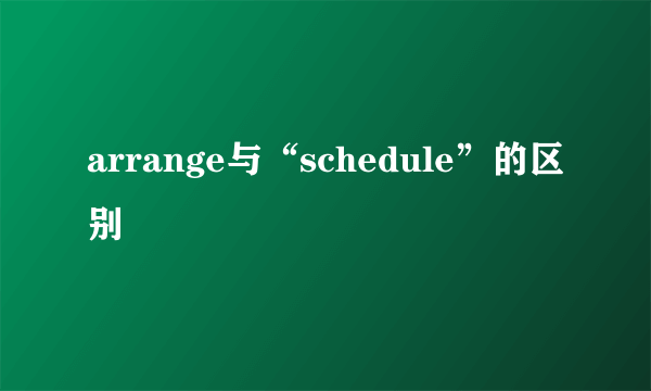 arrange与“schedule”的区别