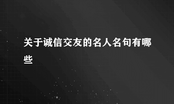 关于诚信交友的名人名句有哪些