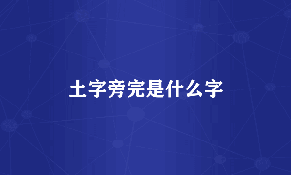 土字旁完是什么字