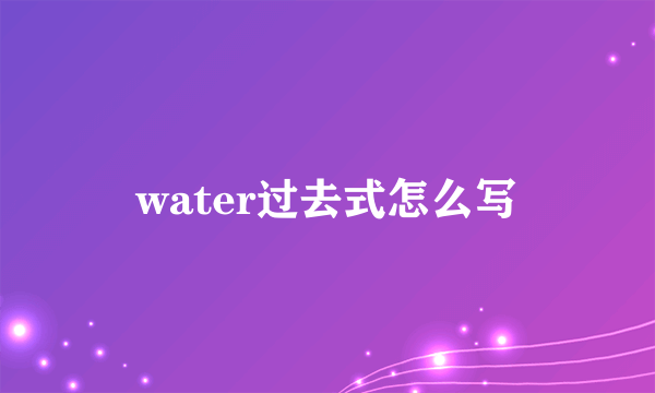 water过去式怎么写