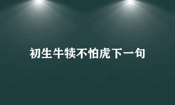 初生牛犊不怕虎下一句