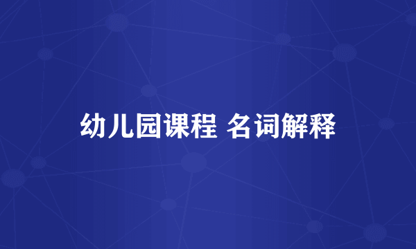 幼儿园课程 名词解释