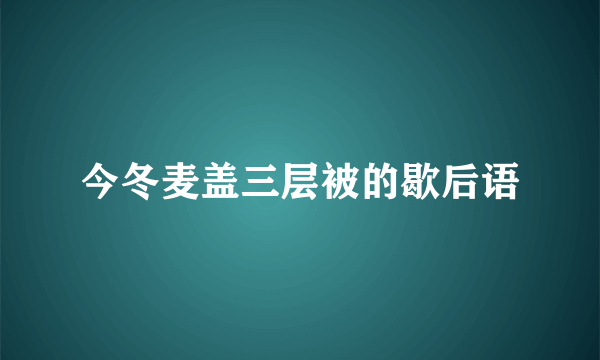 今冬麦盖三层被的歇后语