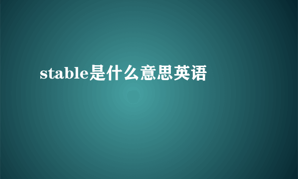 stable是什么意思英语